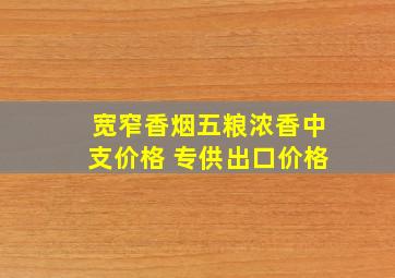 宽窄香烟五粮浓香中支价格 专供出口价格